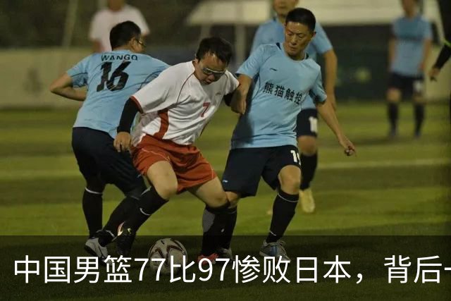 中国男篮77比97惨败日本，背后一个问题已经到了必须正视的时候